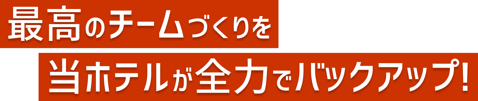 最高のチームづくりを当ホテルが全力でバックアップ